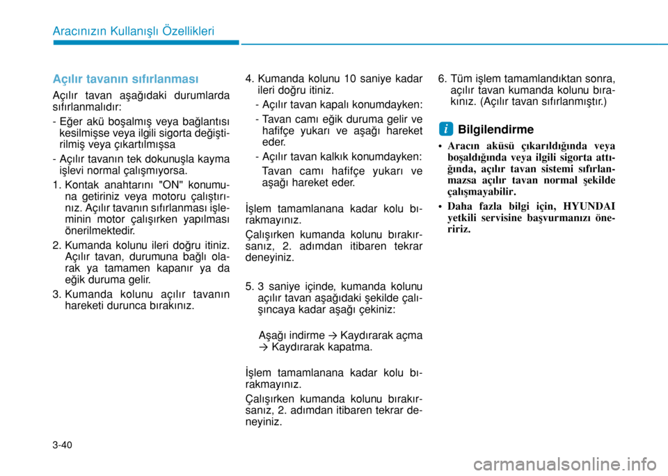 Hyundai Elantra 2016 Kullanım Kılavuzu (in Turkish) 3-40
Aracınızın Kullanışlı Özellikleri
Açılır tavanın sıfırlanması
Açılır tavan aşağıdaki durumlarda
sıfırlanmalıdır:
- Eğer akü boşalmış veya bağlantısı
kesilmişse ve Hyundai Elantra 2016 Kullanım Kılavuzu (in Turkish) 3-40
Aracınızın Kullanışlı Özellikleri
Açılır tavanın sıfırlanması
Açılır tavan aşağıdaki durumlarda
sıfırlanmalıdır:
- Eğer akü boşalmış veya bağlantısı
kesilmişse ve