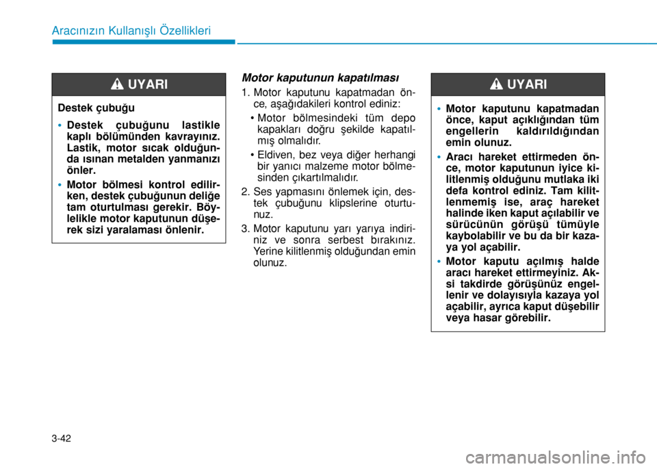 Hyundai Elantra 2016 Kullanım Kılavuzu (in Turkish) 3-42
Aracınızın Kullanışlı Özellikleri
Motor kaputunun kapatılması
1. Motor kaputunu kapatmadan ön-
ce, aşağıdakileri kontrol ediniz:
• Motor bölmesindeki tüm depo
kapakları doğru Hyundai Elantra 2016 Kullanım Kılavuzu (in Turkish) 3-42
Aracınızın Kullanışlı Özellikleri
Motor kaputunun kapatılması
1. Motor kaputunu kapatmadan ön-
ce, aşağıdakileri kontrol ediniz:
• Motor bölmesindeki tüm depo
kapakları doğru