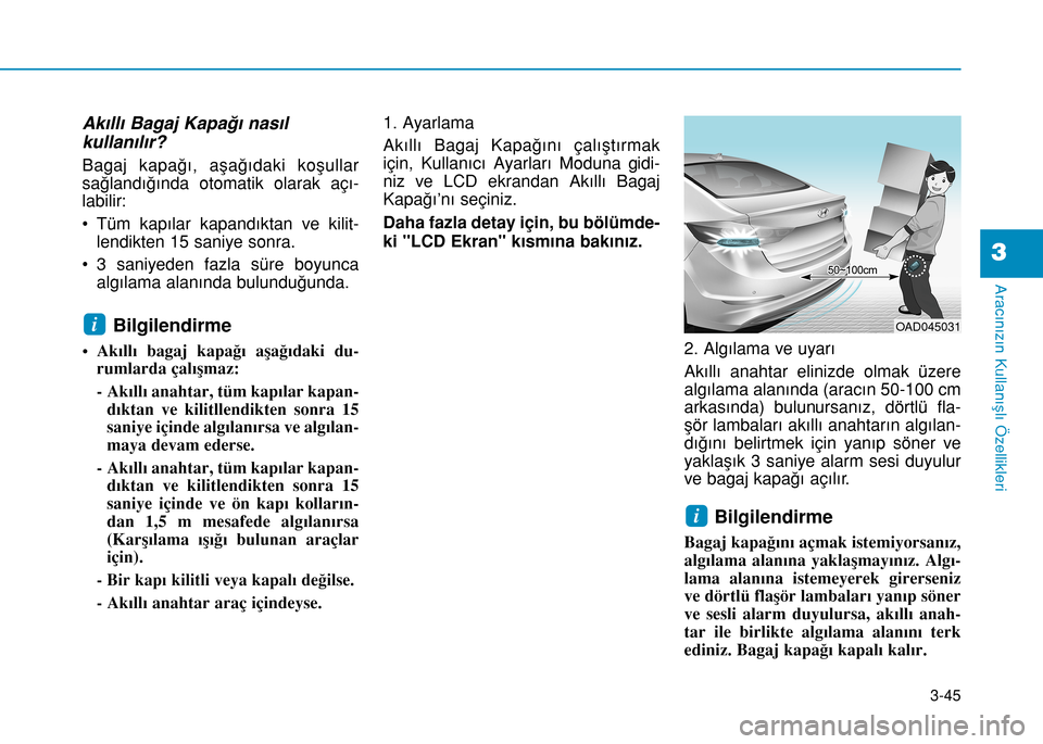 Hyundai Elantra 2016 Kullanım Kılavuzu (in Turkish) 3-45
Aracınızın Kullanışlı Özellikleri
3
Akıllı Bagaj Kapağı nasıl
kullanılır?
Bagaj kapağı, aşağıdaki koşullar
sağlandığında otomatik olarak açı-
labilir:
• Tüm kapıla Hyundai Elantra 2016 Kullanım Kılavuzu (in Turkish) 3-45
Aracınızın Kullanışlı Özellikleri
3
Akıllı Bagaj Kapağı nasıl
kullanılır?
Bagaj kapağı, aşağıdaki koşullar
sağlandığında otomatik olarak açı-
labilir:
• Tüm kapıla