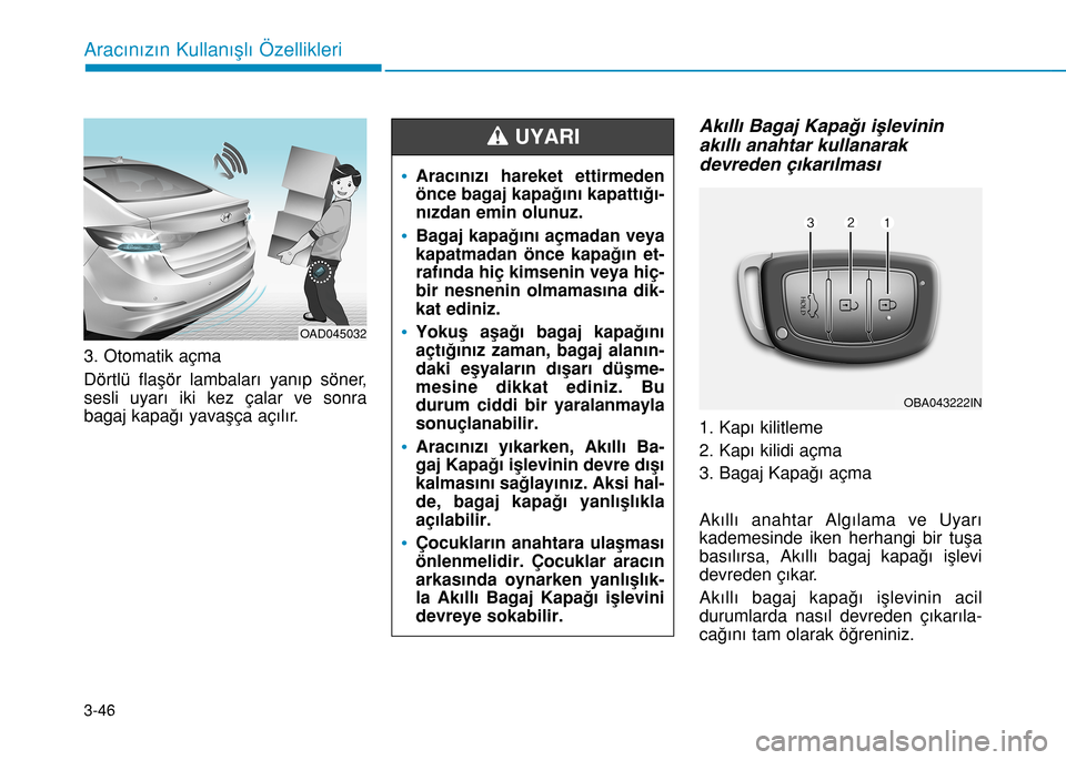 Hyundai Elantra 2016 Kullanım Kılavuzu (in Turkish) 3-46
Aracınızın Kullanışlı Özellikleri
3. Otomatik açma
Dörtlü flaşör lambaları yanıp söner,
sesli uyarı iki kez çalar ve sonra
bagaj kapağı yavaşça açılır.
Akıllı Bagaj Kap Hyundai Elantra 2016 Kullanım Kılavuzu (in Turkish) 3-46
Aracınızın Kullanışlı Özellikleri
3. Otomatik açma
Dörtlü flaşör lambaları yanıp söner,
sesli uyarı iki kez çalar ve sonra
bagaj kapağı yavaşça açılır.
Akıllı Bagaj Kap