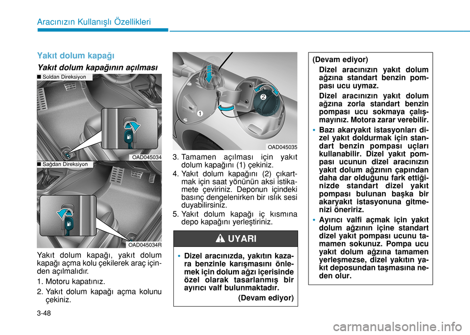 Hyundai Elantra 2016 Kullanım Kılavuzu (in Turkish) Yakıt dolum kapağı
Yakıt dolum kapağının açılması
Yakıt dolum kapağı, yakıt dolum
kapağı açma kolu çekilerek araç için-
den açılmalıdır.
1. Motoru kapatınız.
2. Yakıt dolum Hyundai Elantra 2016 Kullanım Kılavuzu (in Turkish) Yakıt dolum kapağı
Yakıt dolum kapağının açılması
Yakıt dolum kapağı, yakıt dolum
kapağı açma kolu çekilerek araç için-
den açılmalıdır.
1. Motoru kapatınız.
2. Yakıt dolum