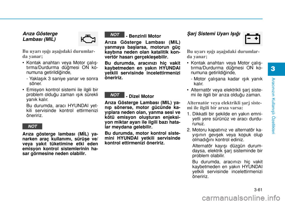 Hyundai Elantra 2016 Kullanım Kılavuzu (in Turkish) 3-61
Aracınızın Kullanışlı Özellikleri
3
Arıza Gösterge
Lambası (MIL)
Bu uyarı ışığı aşağıdaki durumlar-
da yanar;
• Kontak anahtarı veya Motor çalış-
tırma/Durdurma düğmes Hyundai Elantra 2016 Kullanım Kılavuzu (in Turkish) 3-61
Aracınızın Kullanışlı Özellikleri
3
Arıza Gösterge
Lambası (MIL)
Bu uyarı ışığı aşağıdaki durumlar-
da yanar;
• Kontak anahtarı veya Motor çalış-
tırma/Durdurma düğmes