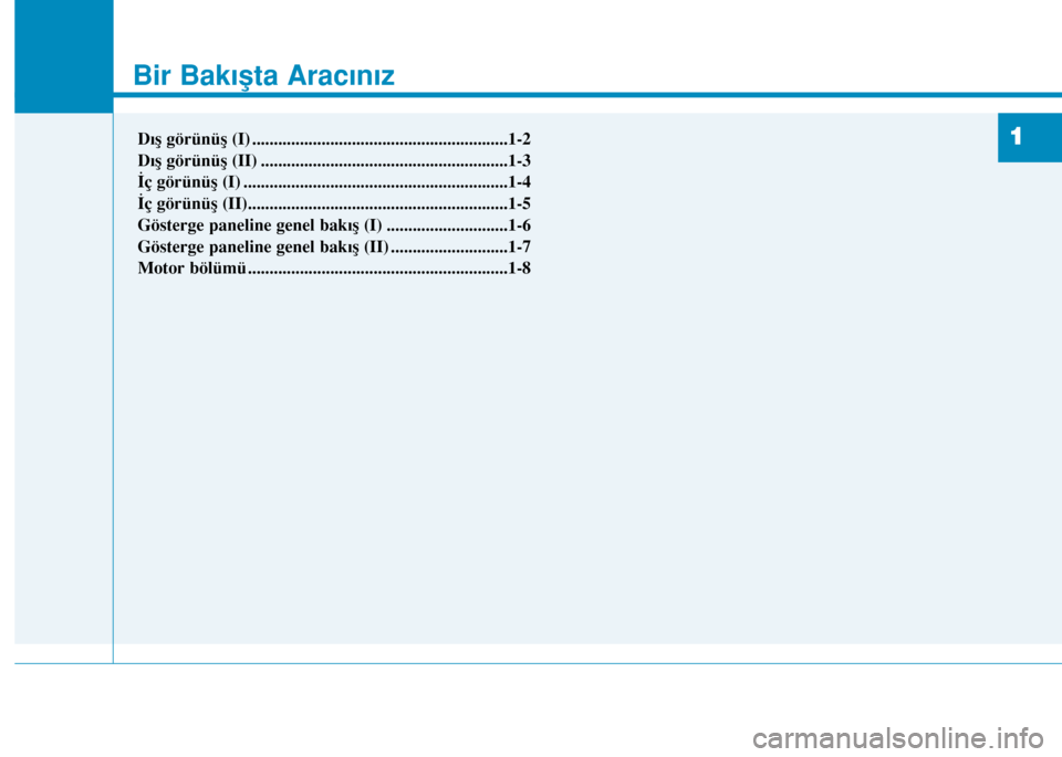 Hyundai Elantra 2016 Kullanım Kılavuzu (in Turkish) Your vehicle at a glance
1
Bir Bakışta Aracınız
1Dış görünüş (I) ...........................................................1-2
Dış görünüş (II) ....................................... Hyundai Elantra 2016 Kullanım Kılavuzu (in Turkish) Your vehicle at a glance
1
Bir Bakışta Aracınız
1Dış görünüş (I) ...........................................................1-2
Dış görünüş (II) .......................................