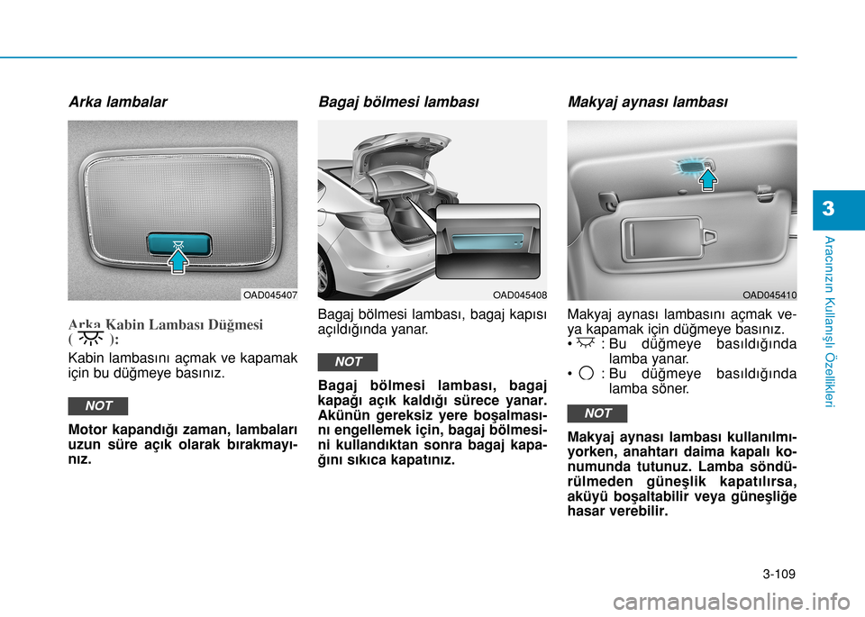 Hyundai Elantra 2016 Kullanım Kılavuzu (in Turkish) 3-109
Aracınızın Kullanışlı Özellikleri
3
Arka lambalar
Arka Kabin Lambası Düğmesi
( ):
Kabin lambasını açmak ve kapamak
için bu düğmeye basınız.
Motor kapandığı zaman, lambalarÄ Hyundai Elantra 2016 Kullanım Kılavuzu (in Turkish) 3-109
Aracınızın Kullanışlı Özellikleri
3
Arka lambalar
Arka Kabin Lambası Düğmesi
( ):
Kabin lambasını açmak ve kapamak
için bu düğmeye basınız.
Motor kapandığı zaman, lambalarÄ