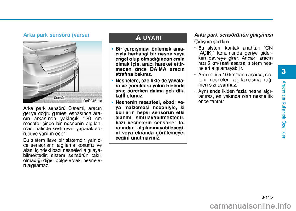 Hyundai Elantra 2016 Kullanım Kılavuzu (in Turkish) 3-115
Aracınızın Kullanışlı Özellikleri
3
Arka park sensörü (varsa)
Arka park sensörü Sistemi, aracın
geriye doğru gitmesi esnasında ara-
cın arkasında yaklaşık 120 cm
mesafe içinde Hyundai Elantra 2016 Kullanım Kılavuzu (in Turkish) 3-115
Aracınızın Kullanışlı Özellikleri
3
Arka park sensörü (varsa)
Arka park sensörü Sistemi, aracın
geriye doğru gitmesi esnasında ara-
cın arkasında yaklaşık 120 cm
mesafe içinde
