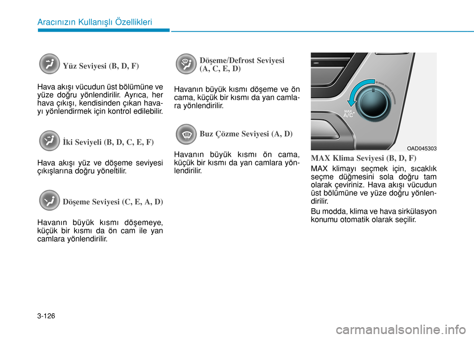 Hyundai Elantra 2016 Kullanım Kılavuzu (in Turkish) 3-126
Aracınızın Kullanışlı Özellikleri
Yüz Seviyesi (B, D, F)
Hava akışı vücudun üst bölümüne ve
yüze doğru yönlendirilir. Ayrıca, her
hava çıkışı, kendisinden çıkan hava-
Hyundai Elantra 2016 Kullanım Kılavuzu (in Turkish) 3-126
Aracınızın Kullanışlı Özellikleri
Yüz Seviyesi (B, D, F)
Hava akışı vücudun üst bölümüne ve
yüze doğru yönlendirilir. Ayrıca, her
hava çıkışı, kendisinden çıkan hava-