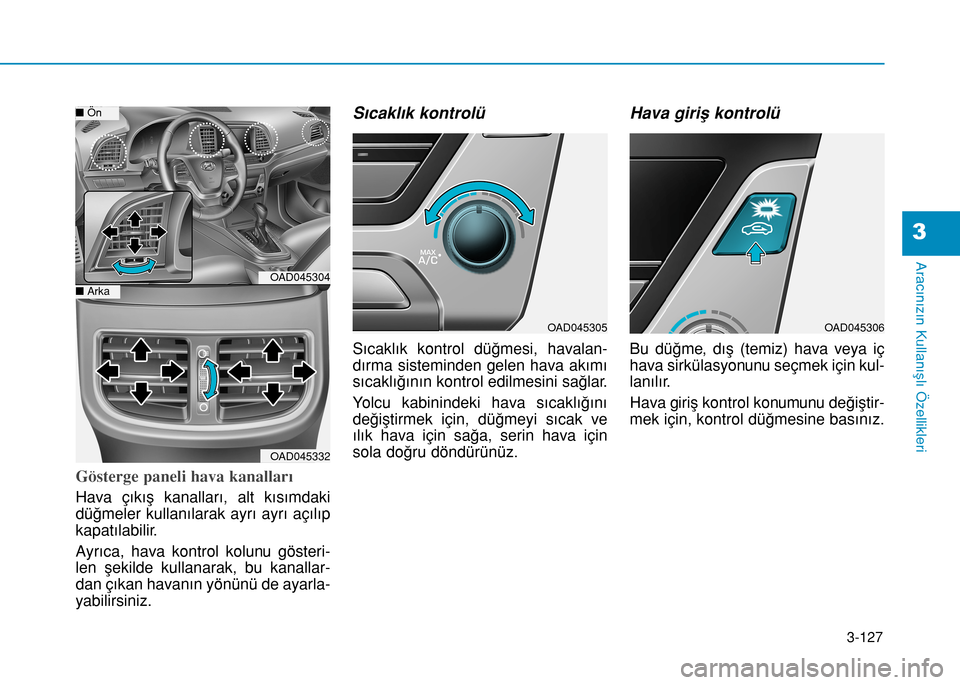 Hyundai Elantra 2016 Kullanım Kılavuzu (in Turkish) 3-127
Aracınızın Kullanışlı Özellikleri
3
Gösterge paneli hava kanalları
Hava çıkış kanalları, alt kısımdaki
düğmeler kullanılarak ayrı ayrı açılıp
kapatılabilir.
Ayrıca, hav Hyundai Elantra 2016 Kullanım Kılavuzu (in Turkish) 3-127
Aracınızın Kullanışlı Özellikleri
3
Gösterge paneli hava kanalları
Hava çıkış kanalları, alt kısımdaki
düğmeler kullanılarak ayrı ayrı açılıp
kapatılabilir.
Ayrıca, hav