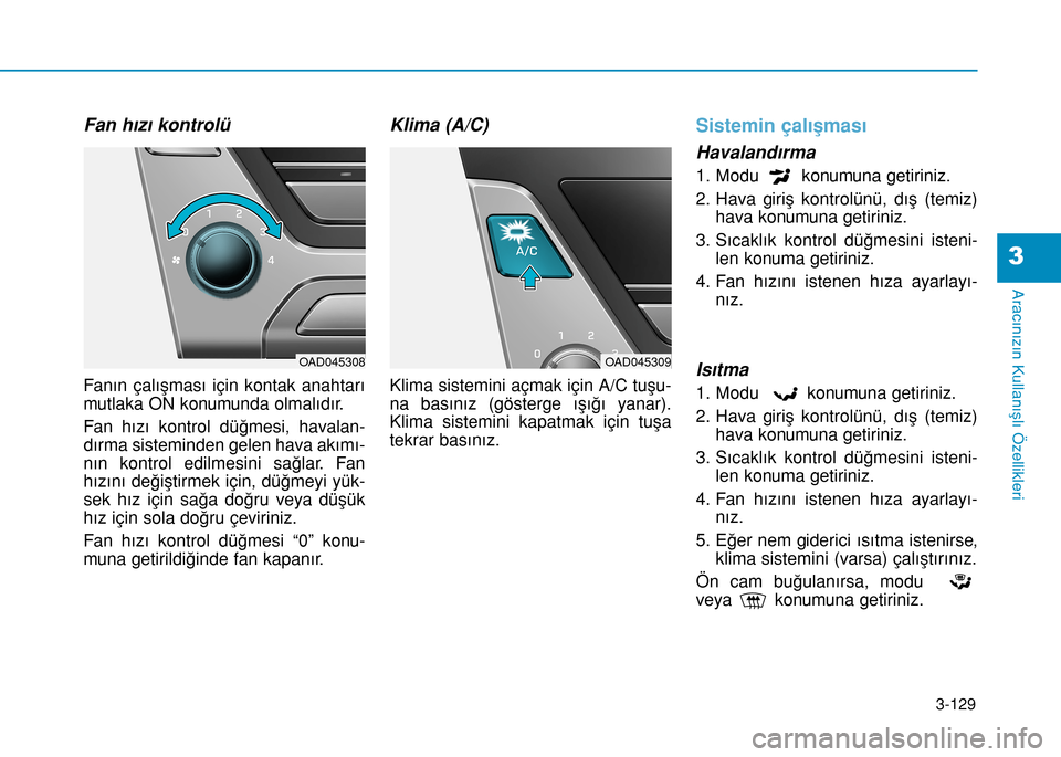 Hyundai Elantra 2016 Kullanım Kılavuzu (in Turkish) 3-129
Aracınızın Kullanışlı Özellikleri
3
Fan hızı kontrolü
Fanın çalışması için kontak anahtarı
mutlaka ON konumunda olmalıdır.
Fan hızı kontrol düğmesi, havalan-
dırma sistem Hyundai Elantra 2016 Kullanım Kılavuzu (in Turkish) 3-129
Aracınızın Kullanışlı Özellikleri
3
Fan hızı kontrolü
Fanın çalışması için kontak anahtarı
mutlaka ON konumunda olmalıdır.
Fan hızı kontrol düğmesi, havalan-
dırma sistem