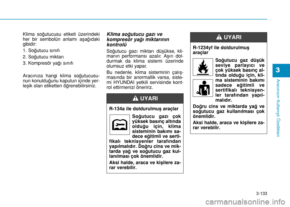 Hyundai Elantra 2016 Kullanım Kılavuzu (in Turkish) 3-133
Aracınızın Kullanışlı Özellikleri
Klima soğutucusu etiketi üzerindeki
her bir sembolün anlamı aşağıdaki
gibidir:
1. Soğutucu sınıfı
2. Soğutucu miktarı
3. Kompresör yağı s Hyundai Elantra 2016 Kullanım Kılavuzu (in Turkish) 3-133
Aracınızın Kullanışlı Özellikleri
Klima soğutucusu etiketi üzerindeki
her bir sembolün anlamı aşağıdaki
gibidir:
1. Soğutucu sınıfı
2. Soğutucu miktarı
3. Kompresör yağı s