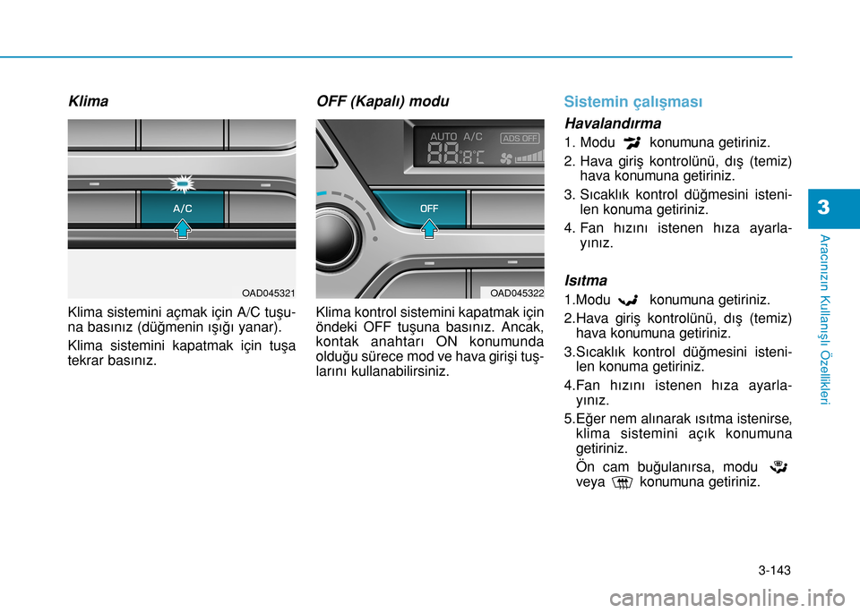 Hyundai Elantra 2016 Kullanım Kılavuzu (in Turkish) 3-143
Aracınızın Kullanışlı Özellikleri
3
Klima
Klima sistemini açmak için A/C tuşu-
na basınız (düğmenin ışığı yanar).
Klima sistemini kapatmak için tuşa
tekrar basınız.
OFF (K Hyundai Elantra 2016 Kullanım Kılavuzu (in Turkish) 3-143
Aracınızın Kullanışlı Özellikleri
3
Klima
Klima sistemini açmak için A/C tuşu-
na basınız (düğmenin ışığı yanar).
Klima sistemini kapatmak için tuşa
tekrar basınız.
OFF (K