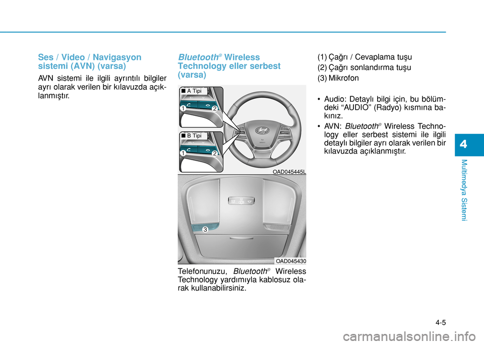 Hyundai Elantra 2016 Kullanım Kılavuzu (in Turkish) Ses / Video / Navigasyon
sistemi (AVN) (varsa)
AVN sistemi ile ilgili ayrıntılı bilgiler
ayrı olarak verilen bir kılavuzda açık-
lanmıştır.
Bluetooth®Wireless
Technology eller serbest
(vars Hyundai Elantra 2016 Kullanım Kılavuzu (in Turkish) Ses / Video / Navigasyon
sistemi (AVN) (varsa)
AVN sistemi ile ilgili ayrıntılı bilgiler
ayrı olarak verilen bir kılavuzda açık-
lanmıştır.
Bluetooth®Wireless
Technology eller serbest
(vars