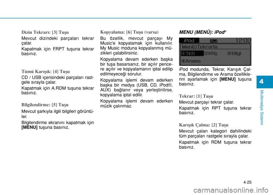 Hyundai Elantra 2016  Kullanım Kılavuzu (in Turkish) Dizin Tekrarı: [3] Tuşu
Mevcut dizindeki parçaları tekrar
çalar.
Kapatmak için F.RPT tuşuna tekrar
basınız.
Tümü Karışık: [4] Tuşu
CD / USB içerisindeki parçaları rast-
gele sırayla