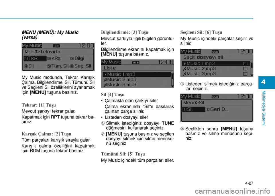 Hyundai Elantra 2016  Kullanım Kılavuzu (in Turkish) MENU (MENÜ): My Music
(varsa)
My Music modunda, Tekrar, Karışık
Çalma, Bilgilendirme, Sil, Tümünü Sil
ve Seçileni Sil özelliklerini ayarlamak
için [MENU]tuşuna basınız.
Tekrar: [1] Tuşu