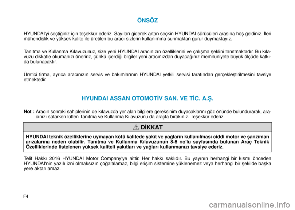 Hyundai Elantra 2016 Kullanım Kılavuzu (in Turkish) F4
ÖNSÖZ
HYUNDAIyi seçtiğiniz için teşekkür ederiz. Sayıları giderek artan seçkin HYUNDAI sürücüleri arasına hoş geldiniz. İleri
mühendislik ve yüksek kalite ile üretilen bu aracı Hyundai Elantra 2016 Kullanım Kılavuzu (in Turkish) F4
ÖNSÖZ
HYUNDAIyi seçtiğiniz için teşekkür ederiz. Sayıları giderek artan seçkin HYUNDAI sürücüleri arasına hoş geldiniz. İleri
mühendislik ve yüksek kalite ile üretilen bu aracı