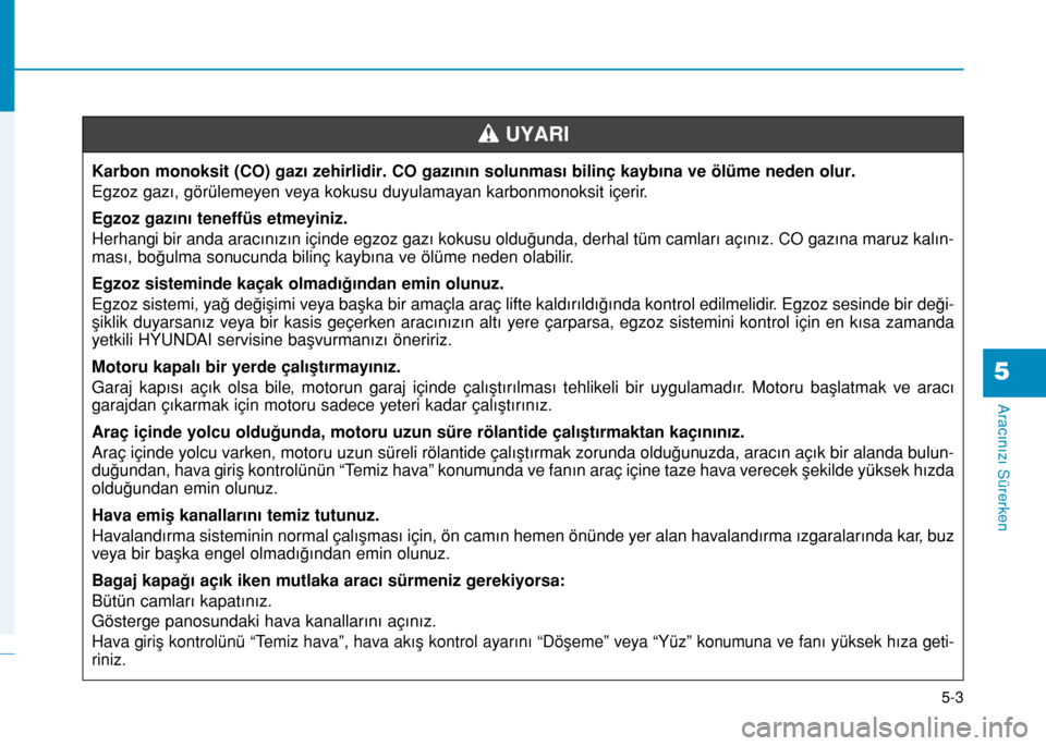 Hyundai Elantra 2016 Kullanım Kılavuzu (in Turkish) 5-3
Aracınızı Sürerken
5
Karbon monoksit (CO) gazı zehirlidir. CO gazının solunması bilinç kaybına ve ölüme neden olur.
Egzoz gazı, görülemeyen veya kokusu duyulamayan karbonmonoksit i Hyundai Elantra 2016 Kullanım Kılavuzu (in Turkish) 5-3
Aracınızı Sürerken
5
Karbon monoksit (CO) gazı zehirlidir. CO gazının solunması bilinç kaybına ve ölüme neden olur.
Egzoz gazı, görülemeyen veya kokusu duyulamayan karbonmonoksit i