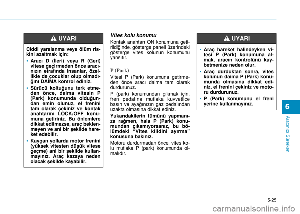 Hyundai Elantra 2016 Kullanım Kılavuzu (in Turkish) 5-25
Aracınızı Sürerken
5
Vites kolu konumu
Kontak anahtarı ON konumuna geti-
rildiğinde, gösterge paneli üzerindeki
gösterge vites kolunun konumunu
yansıtır.
P (Park)
Vitesi P (Park) konu Hyundai Elantra 2016 Kullanım Kılavuzu (in Turkish) 5-25
Aracınızı Sürerken
5
Vites kolu konumu
Kontak anahtarı ON konumuna geti-
rildiğinde, gösterge paneli üzerindeki
gösterge vites kolunun konumunu
yansıtır.
P (Park)
Vitesi P (Park) konu