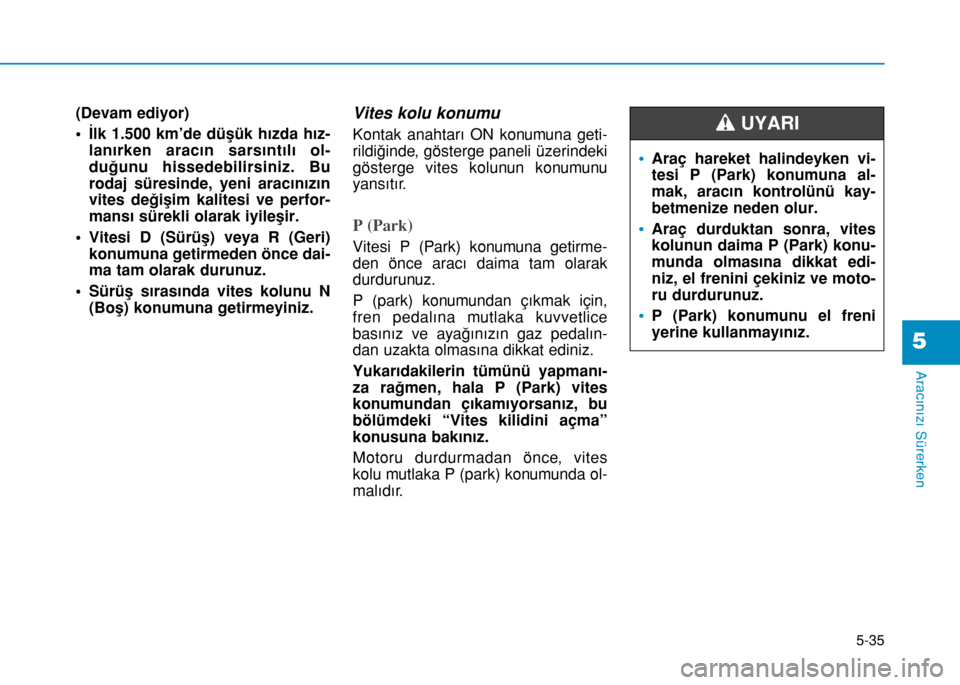 Hyundai Elantra 2016  Kullanım Kılavuzu (in Turkish) 5-35
Aracınızı Sürerken
(Devam ediyor)
• İlk 1.500 km’de düşük hızda hız-
lanırken aracın sarsıntılı ol-
duğunu hissedebilirsiniz. Bu
rodaj süresinde, yeni aracınızın
vites de