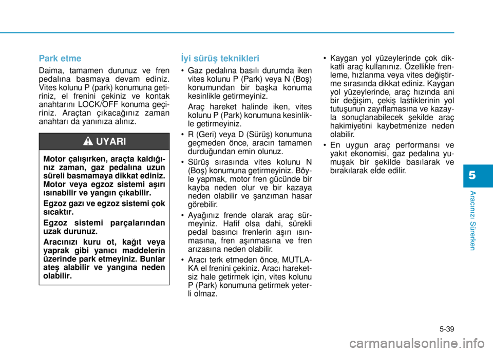 Hyundai Elantra 2016  Kullanım Kılavuzu (in Turkish) 5-39
Aracınızı Sürerken
Park etme
Daima, tamamen durunuz ve fren
pedalına basmaya devam ediniz.
Vites kolunu P (park) konumuna geti-
riniz, el frenini çekiniz ve kontak
anahtarını LOCK/OFF kon