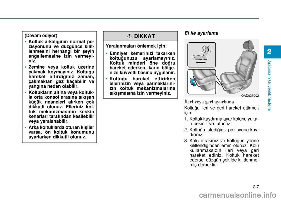 Hyundai Elantra 2016  Kullanım Kılavuzu (in Turkish) 2-7
Aracınızın Güvenlik Sistemi
El ile ayarlama
İleri veya geri ayarlama 
Koltuğu ileri ve geri hareket ettirmek
için:
1.  Koltuk kaydırma ayar kolunu yuka-
rı çekiniz ve tutunuz.
2. Koltuğ