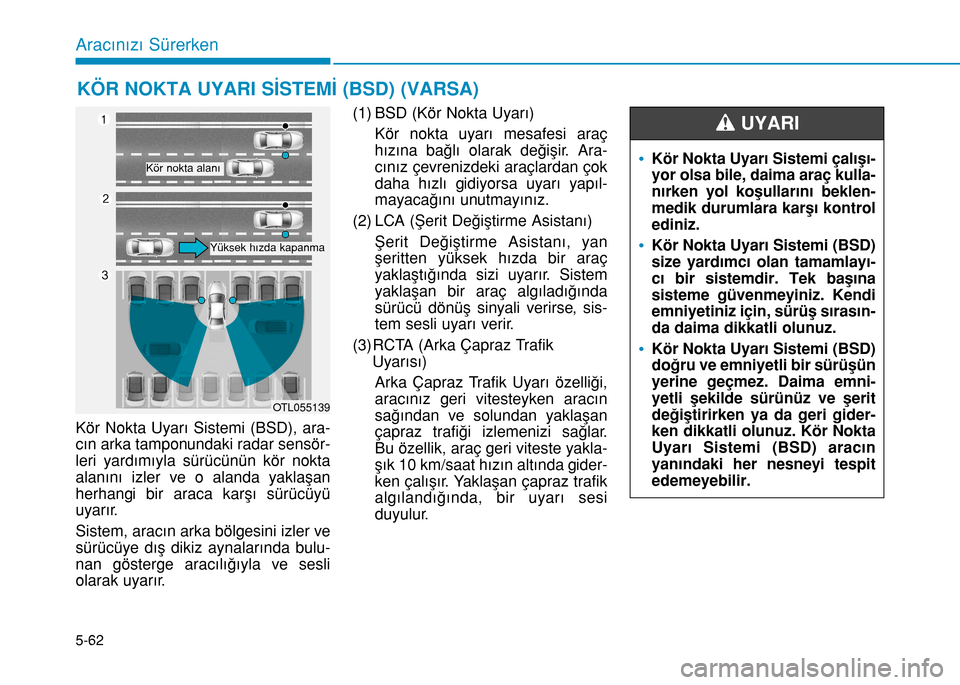 Hyundai Elantra 2016 Kullanım Kılavuzu (in Turkish) 5-62
Aracınızı Sürerken
Kör Nokta Uyarı Sistemi (BSD), ara-
cın arka tamponundaki radar sensör-
leri yardımıyla sürücünün kör nokta
alanını izler ve o alanda yaklaşan
herhangi bir ar Hyundai Elantra 2016 Kullanım Kılavuzu (in Turkish) 5-62
Aracınızı Sürerken
Kör Nokta Uyarı Sistemi (BSD), ara-
cın arka tamponundaki radar sensör-
leri yardımıyla sürücünün kör nokta
alanını izler ve o alanda yaklaşan
herhangi bir ar