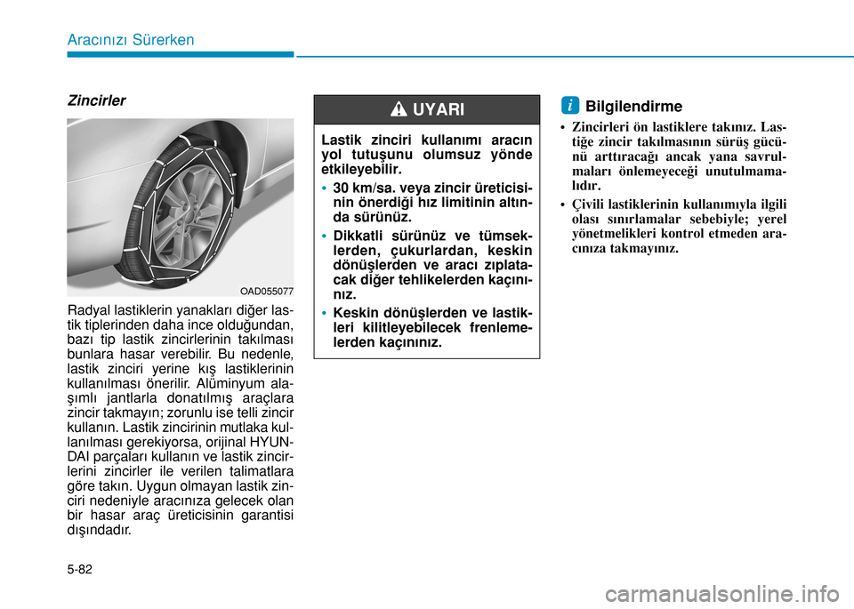 Hyundai Elantra 2016 Kullanım Kılavuzu (in Turkish) 5-82
Aracınızı Sürerken
Zincirler
Radyal lastiklerin yanakları diğer las-
tik tiplerinden daha ince olduğundan,
bazı tip lastik zincirlerinin takılması
bunlara hasar verebilir. Bu nedenle,
l Hyundai Elantra 2016 Kullanım Kılavuzu (in Turkish) 5-82
Aracınızı Sürerken
Zincirler
Radyal lastiklerin yanakları diğer las-
tik tiplerinden daha ince olduğundan,
bazı tip lastik zincirlerinin takılması
bunlara hasar verebilir. Bu nedenle,
l