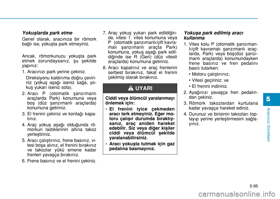 Hyundai Elantra 2016 Kullanım Kılavuzu (in Turkish) 5-95
Aracınızı Sürerken
5
Yokuşlarda park etme
Genel olarak, aracınıza bir römork
bağlı ise, yokuşta park etmeyiniz.
Ancak, römorkunuzu yokuşta park
etmek zorundaysanız, şu şekilde
yap Hyundai Elantra 2016 Kullanım Kılavuzu (in Turkish) 5-95
Aracınızı Sürerken
5
Yokuşlarda park etme
Genel olarak, aracınıza bir römork
bağlı ise, yokuşta park etmeyiniz.
Ancak, römorkunuzu yokuşta park
etmek zorundaysanız, şu şekilde
yap