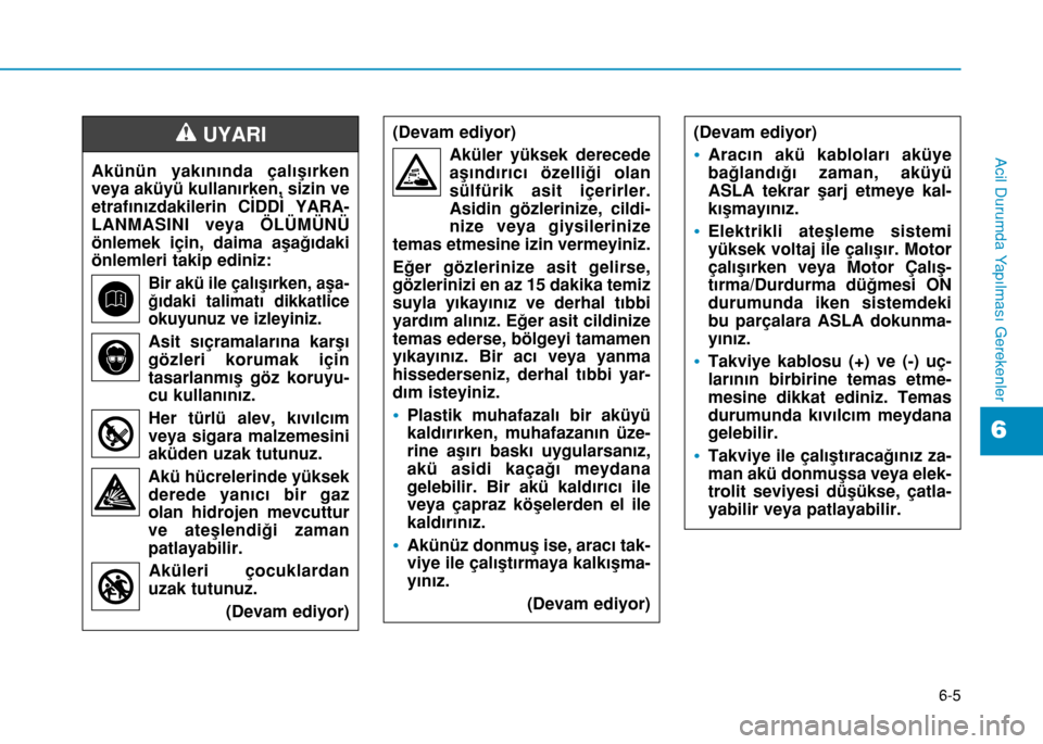 Hyundai Elantra 2016 Kullanım Kılavuzu (in Turkish) 6-5
Acil Durumda Yapılması Gerekenler
6
Akünün yakınında çalışırken
veya aküyü kullanırken, sizin ve
etrafınızdakilerin CİDDİ YARA-
LANMASINI veya ÖLÜMÜNÜ
önlemek için, daima a Hyundai Elantra 2016 Kullanım Kılavuzu (in Turkish) 6-5
Acil Durumda Yapılması Gerekenler
6
Akünün yakınında çalışırken
veya aküyü kullanırken, sizin ve
etrafınızdakilerin CİDDİ YARA-
LANMASINI veya ÖLÜMÜNÜ
önlemek için, daima a