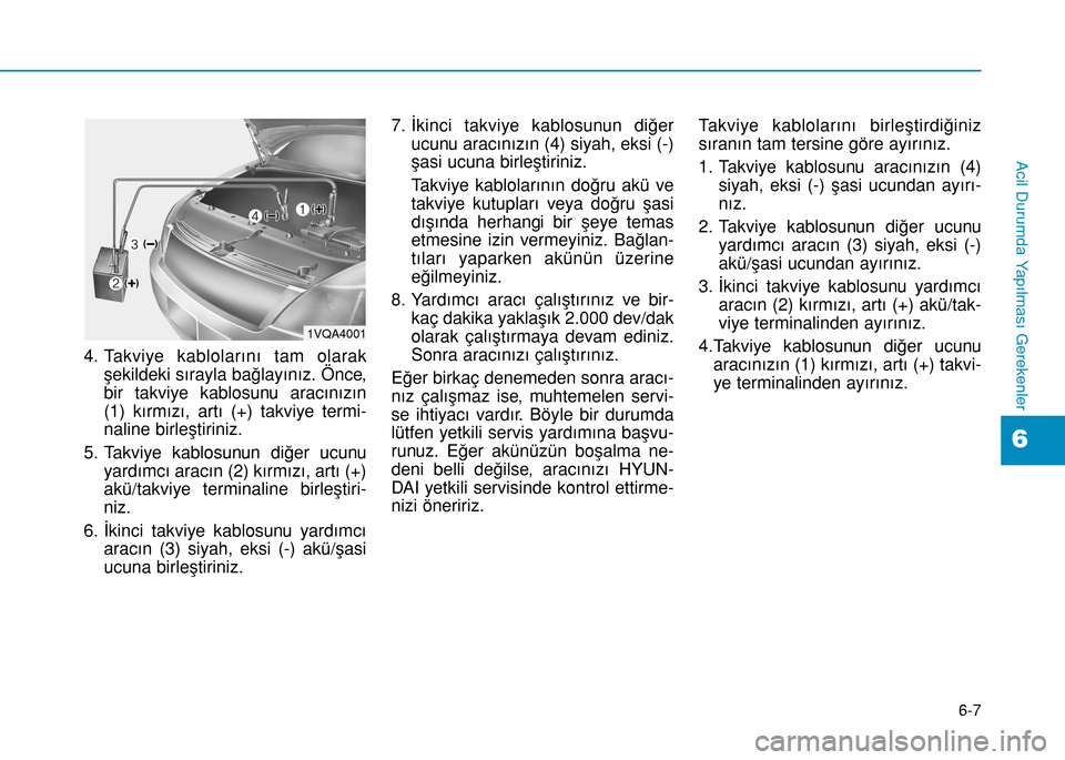 Hyundai Elantra 2016 Kullanım Kılavuzu (in Turkish) 6-7
Acil Durumda Yapılması Gerekenler
4. Takviye kablolarını tam olarak
şekildeki sırayla bağlayınız. Önce,
bir takviye kablosunu aracınızın
(1) kırmızı, artı (+) takviye termi-
nalin Hyundai Elantra 2016 Kullanım Kılavuzu (in Turkish) 6-7
Acil Durumda Yapılması Gerekenler
4. Takviye kablolarını tam olarak
şekildeki sırayla bağlayınız. Önce,
bir takviye kablosunu aracınızın
(1) kırmızı, artı (+) takviye termi-
nalin