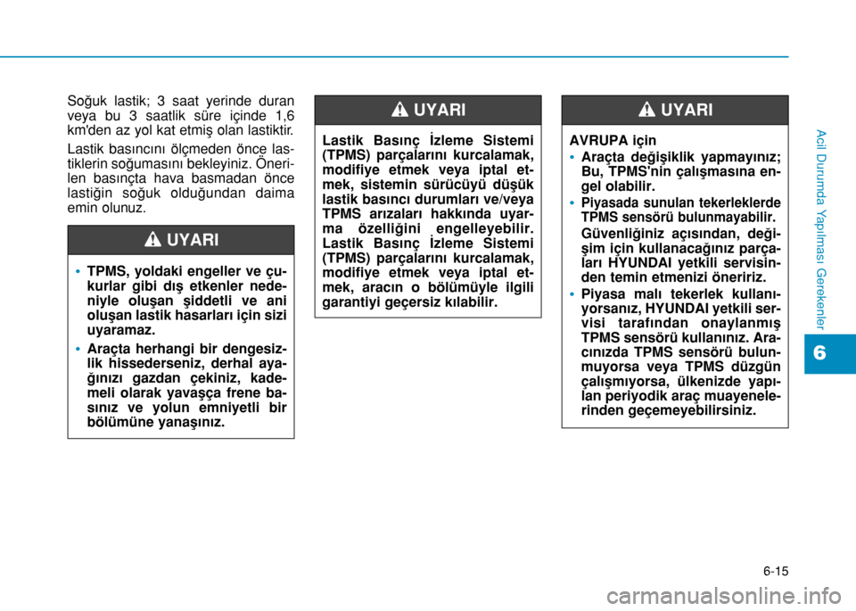 Hyundai Elantra 2016 Kullanım Kılavuzu (in Turkish) 6-15
Acil Durumda Yapılması Gerekenler
Soğuk lastik; 3 saat yerinde duran
veya bu 3 saatlik süre içinde 1,6
kmden az yol kat etmiş olan lastiktir.
Lastik basıncını ölçmeden önce las-
tikl Hyundai Elantra 2016 Kullanım Kılavuzu (in Turkish) 6-15
Acil Durumda Yapılması Gerekenler
Soğuk lastik; 3 saat yerinde duran
veya bu 3 saatlik süre içinde 1,6
kmden az yol kat etmiş olan lastiktir.
Lastik basıncını ölçmeden önce las-
tikl