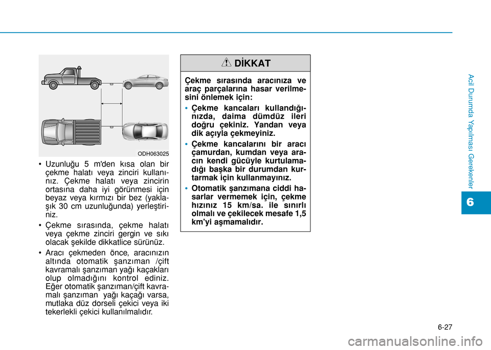 Hyundai Elantra 2016 Kullanım Kılavuzu (in Turkish) 6-27
Acil Durumda Yapılması Gerekenler
6
• Uzunluğu 5 mden kısa olan bir
çekme halatı veya zinciri kullanı-
nız. Çekme halatı veya zincirin
ortasına daha iyi görünmesi için
beyaz veya Hyundai Elantra 2016 Kullanım Kılavuzu (in Turkish) 6-27
Acil Durumda Yapılması Gerekenler
6
• Uzunluğu 5 mden kısa olan bir
çekme halatı veya zinciri kullanı-
nız. Çekme halatı veya zincirin
ortasına daha iyi görünmesi için
beyaz veya