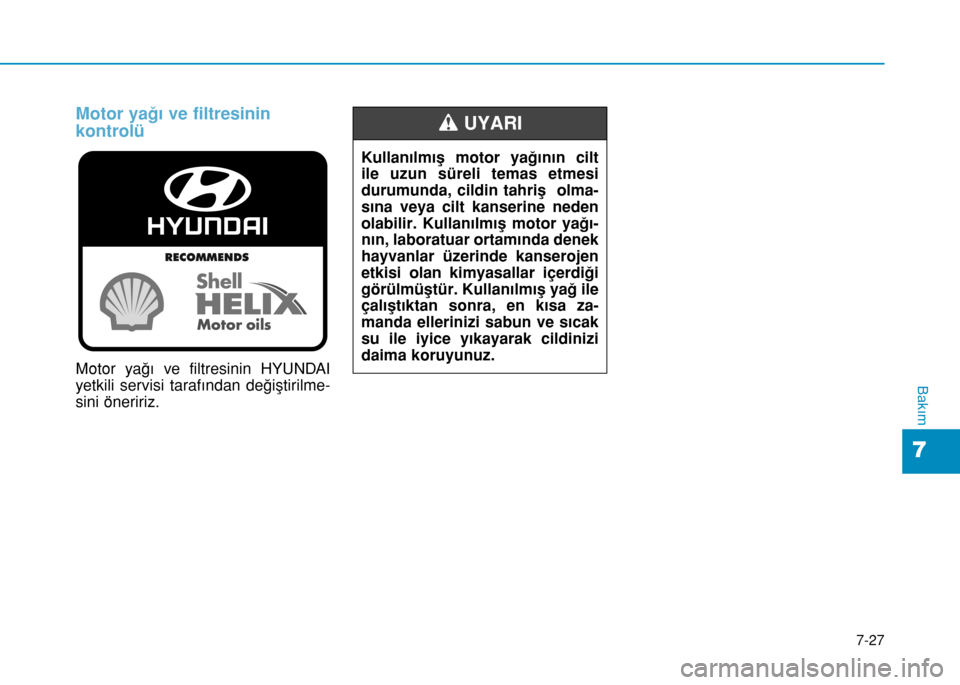Hyundai Elantra 2016 Kullanım Kılavuzu (in Turkish) 7-27
7
Bakım
Motor yağı ve filtresinin
kontrolü
Motor yağı ve filtresinin HYUNDAI
yetkili servisi tarafından değiştirilme-
sini öneririz.
Kullanılmış motor yağının cilt
ile uzun sürel Hyundai Elantra 2016 Kullanım Kılavuzu (in Turkish) 7-27
7
Bakım
Motor yağı ve filtresinin
kontrolü
Motor yağı ve filtresinin HYUNDAI
yetkili servisi tarafından değiştirilme-
sini öneririz.
Kullanılmış motor yağının cilt
ile uzun sürel