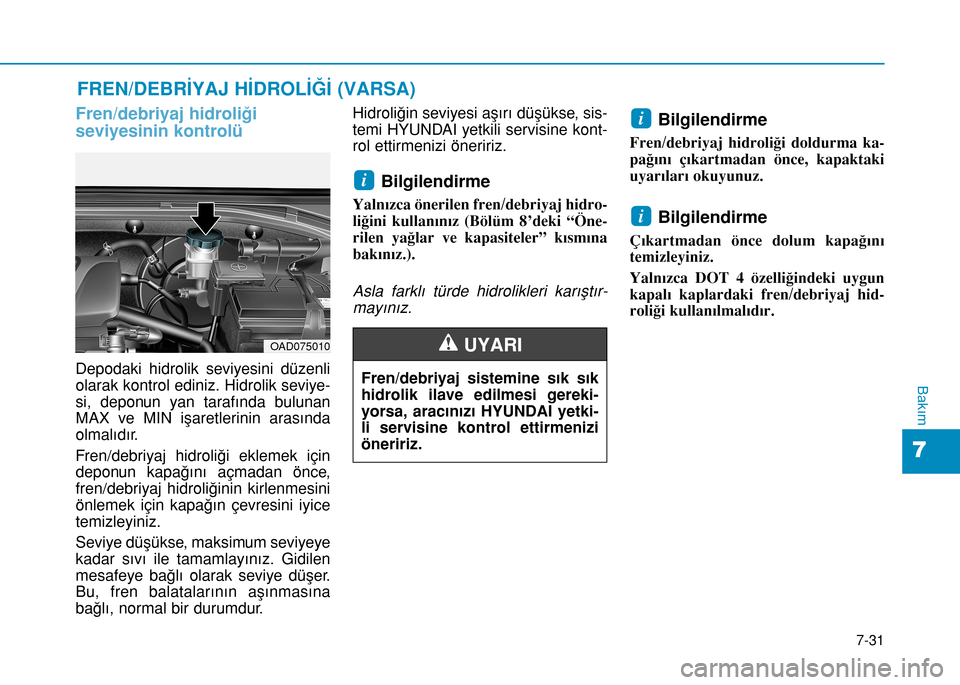 Hyundai Elantra 2016 Kullanım Kılavuzu (in Turkish) 7-31
7
Bakım
FREN/DEBRİYAJ HİDROLİĞİ (VARSA)
Fren/debriyaj hidroliği
seviyesinin kontrolü
Depodaki hidrolik seviyesini düzenli
olarak kontrol ediniz. Hidrolik seviye-
si, deponun yan tarafın Hyundai Elantra 2016 Kullanım Kılavuzu (in Turkish) 7-31
7
Bakım
FREN/DEBRİYAJ HİDROLİĞİ (VARSA)
Fren/debriyaj hidroliği
seviyesinin kontrolü
Depodaki hidrolik seviyesini düzenli
olarak kontrol ediniz. Hidrolik seviye-
si, deponun yan tarafın