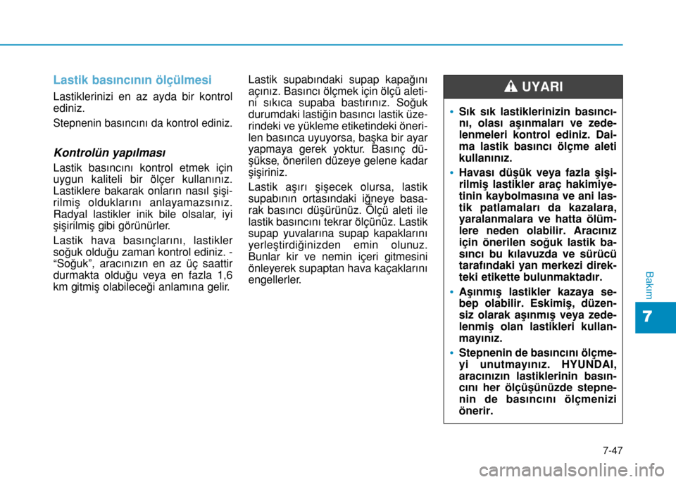 Hyundai Elantra 2016 Kullanım Kılavuzu (in Turkish) Lastik basıncının ölçülmesi
Lastiklerinizi en az ayda bir kontrol
ediniz.
Stepnenin basıncını da kontrol ediniz.
Kontrolün yapılması
Lastik basıncını kontrol etmek için
uygun kaliteli Hyundai Elantra 2016 Kullanım Kılavuzu (in Turkish) Lastik basıncının ölçülmesi
Lastiklerinizi en az ayda bir kontrol
ediniz.
Stepnenin basıncını da kontrol ediniz.
Kontrolün yapılması
Lastik basıncını kontrol etmek için
uygun kaliteli