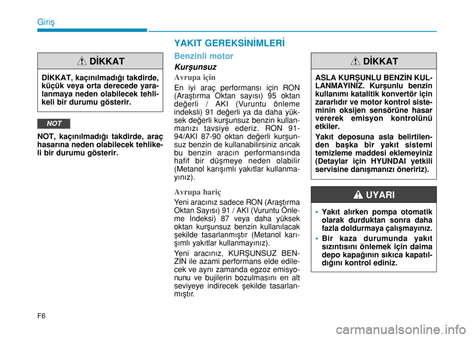Hyundai Elantra 2016  Kullanım Kılavuzu (in Turkish) F6
Giriş
NOT, kaçınılmadığı takdirde, araç
hasarına neden olabilecek tehlike-
li bir durumu gösterir.
Benzinli motor
Kurşunsuz
Avrupa için
En iyi araç performansı için RON
(Araştırma 