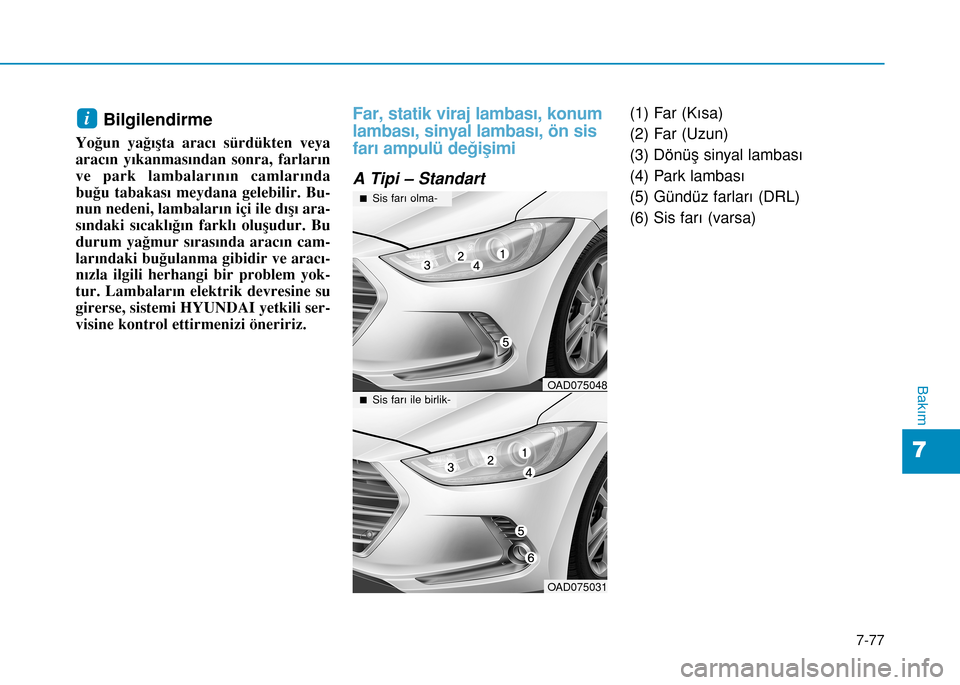Hyundai Elantra 2016 Kullanım Kılavuzu (in Turkish) 7-77
7
Bakım
Bilgilendirme
Yoğun yağışta aracı sürdükten veya
aracın yıkanmasından sonra, farların
ve park lambalarının camlarında
buğu tabakası meydana gelebilir. Bu-
nun nedeni, lam Hyundai Elantra 2016 Kullanım Kılavuzu (in Turkish) 7-77
7
Bakım
Bilgilendirme
Yoğun yağışta aracı sürdükten veya
aracın yıkanmasından sonra, farların
ve park lambalarının camlarında
buğu tabakası meydana gelebilir. Bu-
nun nedeni, lam
