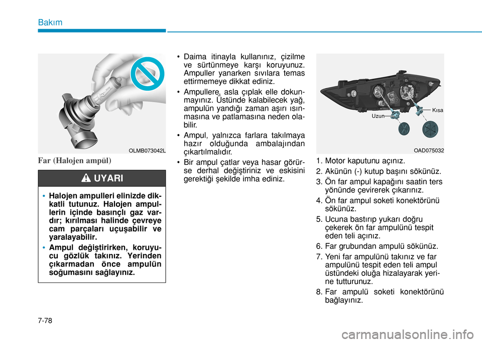 Hyundai Elantra 2016 Kullanım Kılavuzu (in Turkish) 7-78
Bakım
Far (Halojen ampül)
• Daima itinayla kullanınız, çizilme
ve sürtünmeye karşı koruyunuz.
Ampuller yanarken sıvılara temas
ettirmemeye dikkat ediniz.
• Ampullere, asla çıplak Hyundai Elantra 2016 Kullanım Kılavuzu (in Turkish) 7-78
Bakım
Far (Halojen ampül)
• Daima itinayla kullanınız, çizilme
ve sürtünmeye karşı koruyunuz.
Ampuller yanarken sıvılara temas
ettirmemeye dikkat ediniz.
• Ampullere, asla çıplak