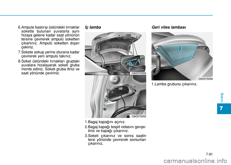 Hyundai Elantra 2016  Kullanım Kılavuzu (in Turkish) 7-91
7
Bakım
6.Ampule bastırıp üstündeki tırnaklar
sokette bulunan yuvalarla aynı
hizaya gelene kadar saat yönünün
tersine çevirerek ampulü soketten
çıkartınız. Ampulü soketten dışa