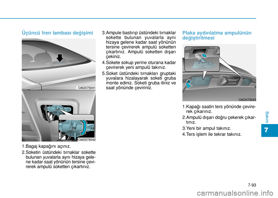 Hyundai Elantra 2016  Kullanım Kılavuzu (in Turkish) 7-93
7
Bakım
Üçüncü fren lambası değişimi 
1.Bagaj kapağını açınız.
2.Soketin üstündeki tırnaklar sokette
bulunan yuvalarla aynı hizaya gele-
ne kadar saat yönünün tersine çevi-
