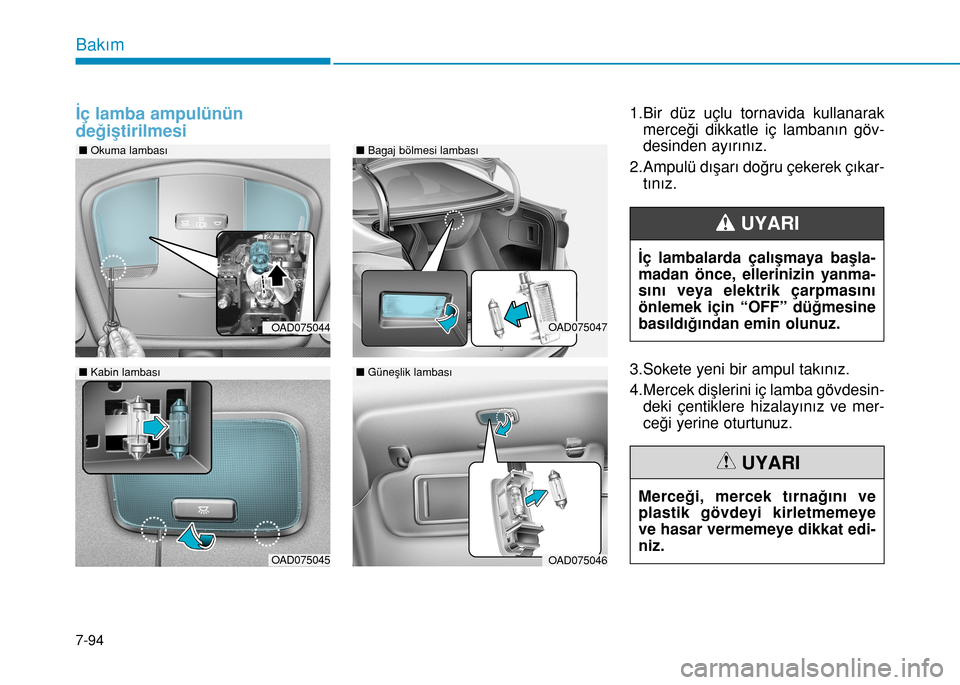 Hyundai Elantra 2016  Kullanım Kılavuzu (in Turkish) 7-94
Bakım
İç lamba ampulünün
değiştirilmesi
1.Bir düz uçlu tornavida kullanarak
merceği dikkatle iç lambanın göv-
desinden ayırınız.
2.Ampulü dışarı doğru çekerek çıkar-
tın