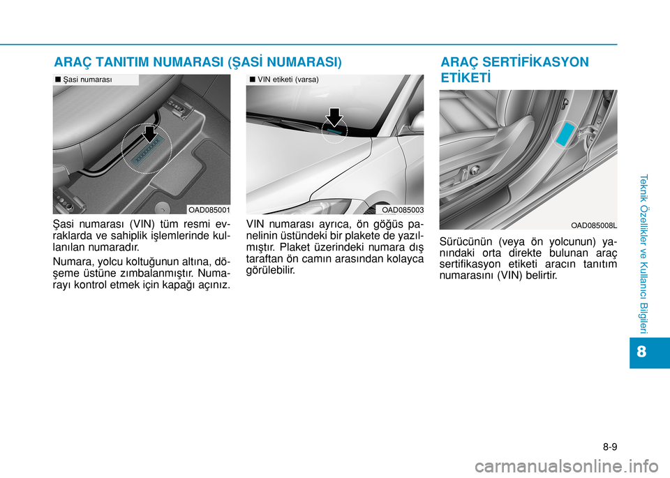 Hyundai Elantra 2016 Kullanım Kılavuzu (in Turkish) 8-9
8
Teknik Özellikler ve Kullanıcı Bilgileri
Şasi numarası (VIN) tüm resmi ev-
raklarda ve sahiplik işlemlerinde kul-
lanılan numaradır.
Numara, yolcu koltuğunun altına, dö-
şeme üstü Hyundai Elantra 2016 Kullanım Kılavuzu (in Turkish) 8-9
8
Teknik Özellikler ve Kullanıcı Bilgileri
Şasi numarası (VIN) tüm resmi ev-
raklarda ve sahiplik işlemlerinde kul-
lanılan numaradır.
Numara, yolcu koltuğunun altına, dö-
şeme üstü