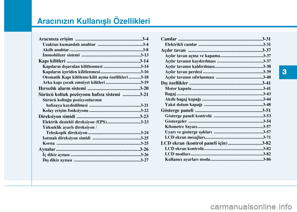 Hyundai Elantra 2016 Kullanım Kılavuzu (in Turkish) Aracınızın Kullanışlı Özellikleri
Aracınıza erişim .......................................................3-4
Uzaktan kumandalı anahtar .........................................3-4
Akıll Hyundai Elantra 2016 Kullanım Kılavuzu (in Turkish) Aracınızın Kullanışlı Özellikleri
Aracınıza erişim .......................................................3-4
Uzaktan kumandalı anahtar .........................................3-4
Akıll
