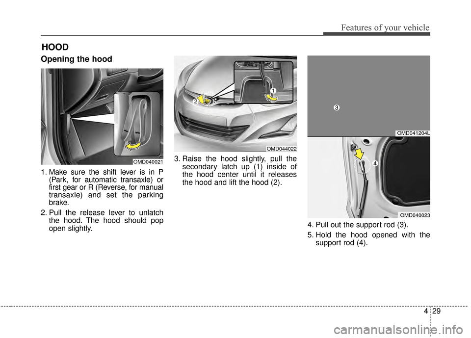 Hyundai Elantra 2015  Owners Manual 429
Features of your vehicle
Opening the hood 
1. Make sure the shift lever is in P(Park, for automatic transaxle) or
first gear or R (Reverse, for manual
transaxle) and set the parking
brake.
2. Pull