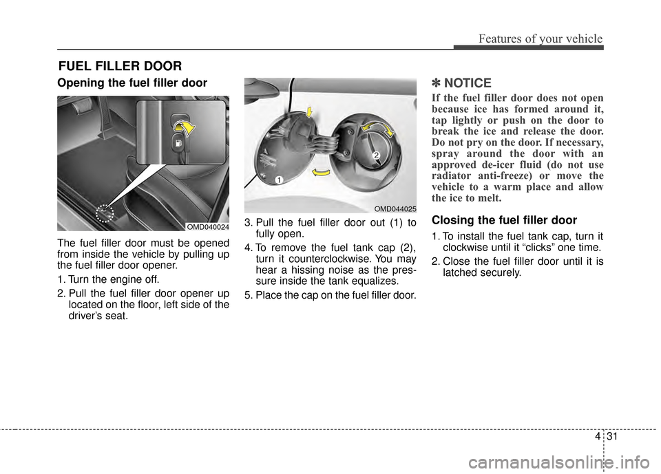 Hyundai Elantra 2015  Owners Manual 431
Features of your vehicle
Opening the fuel filler door
The fuel filler door must be opened
from inside the vehicle by pulling up
the fuel filler door opener.
1. Turn the engine off.
2. Pull the fue