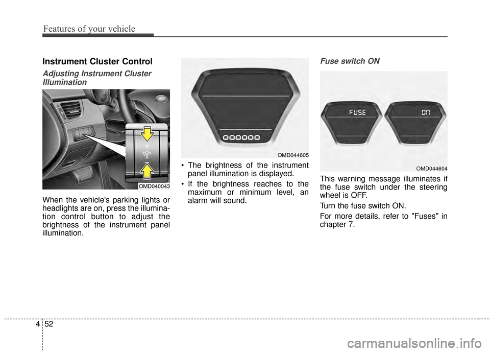 Hyundai Elantra 2015 Owners Manual Features of your vehicle
52
4
Instrument Cluster Control
Adjusting Instrument Cluster
Illumination
When the vehicles parking lights or
headlights are on, press the illumina-
tion control button to ad Hyundai Elantra 2015 Owners Manual Features of your vehicle
52
4
Instrument Cluster Control
Adjusting Instrument Cluster
Illumination
When the vehicles parking lights or
headlights are on, press the illumina-
tion control button to ad