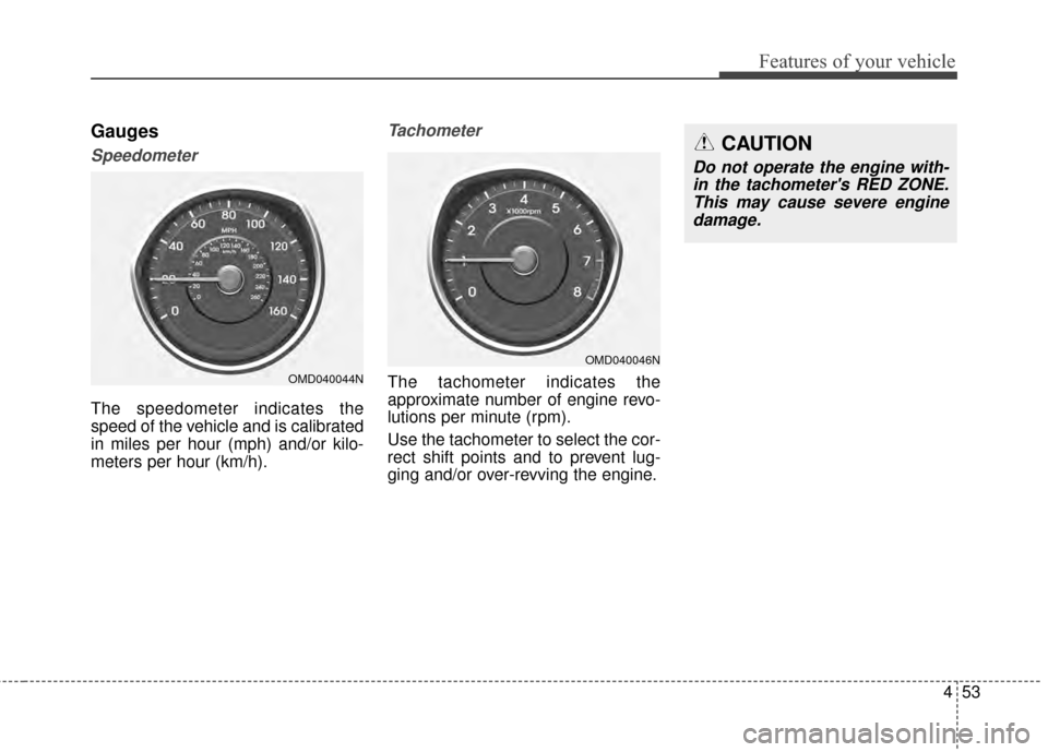 Hyundai Elantra 2015  Owners Manual 453
Features of your vehicle
Gauges
Speedometer
The speedometer indicates the
speed of the vehicle and is calibrated
in miles per hour (mph) and/or kilo-
meters per hour (km/h).
Tachometer
The tachome