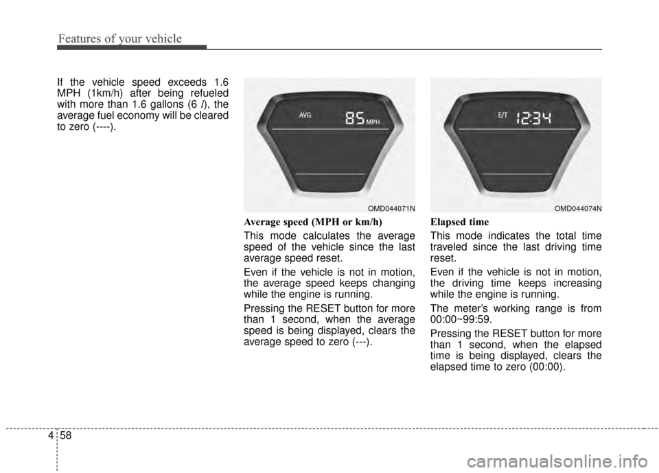 Hyundai Elantra 2015  Owners Manual Features of your vehicle
58
4
If the vehicle speed exceeds 1.6
MPH (1km/h) after being refueled
with more than 1.6 gallons (6 l), the
average fuel economy will be cleared
to zero (----).
Average speed