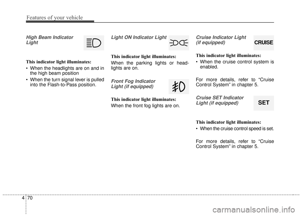 Hyundai Elantra 2015  Owners Manual Features of your vehicle
70
4
High Beam Indicator
Light
This indicator light illuminates:
 When the headlights are on and in the high beam position
 When the turn signal lever is pulled into the Flash