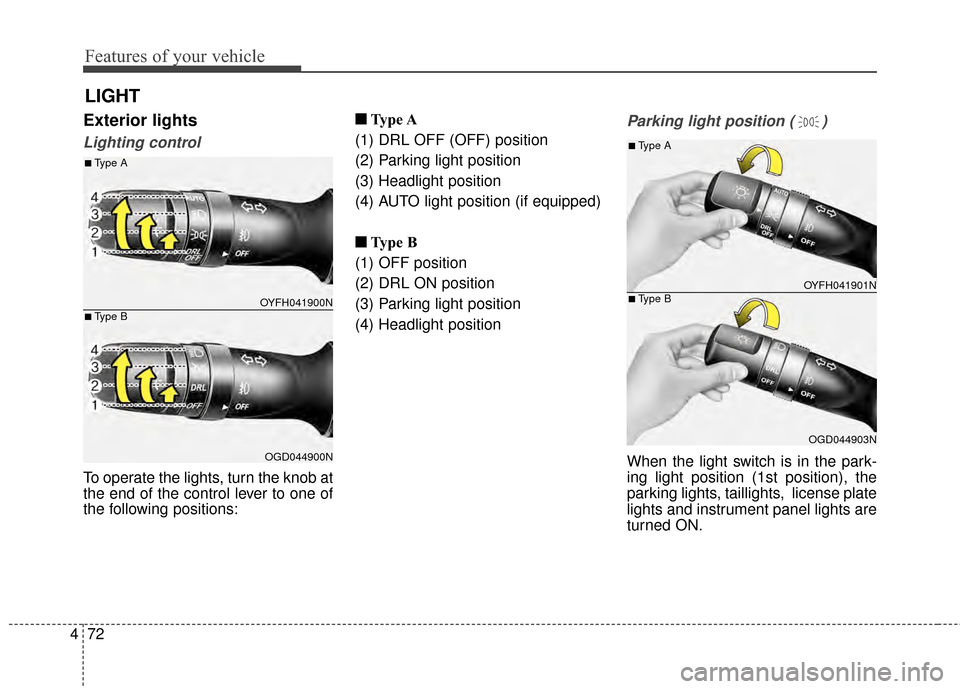 Hyundai Elantra 2015  Owners Manual Features of your vehicle
72
4
LIGHT
Exterior lights
Lighting control
To operate the lights, turn the knob at
the end of the control lever to one of
the following positions: ■ ■
Type A
(1) DRL OFF 