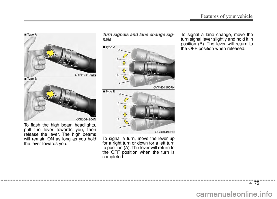 Hyundai Elantra 2015  Owners Manual 475
Features of your vehicle
To flash the high beam headlights,
pull the lever towards you, then
release the lever. The high beams
will remain ON as long as you hold
the lever towards you.
Turn signal