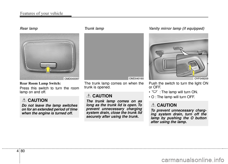 Hyundai Elantra 2015  Owners Manual Features of your vehicle
80
4
Rear lamp
Rear Room Lamp Switch: 
Press this switch to turn the room
lamp on and off.
Trunk lamp  
The trunk lamp comes on when the
trunk is opened.
Vanity mirror lamp (i